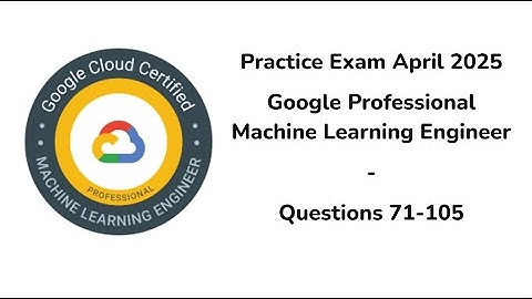 April 2025 | 71-105 Questions | Google Professional Machine Learning Engineer