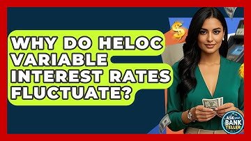 Why Do HELOC Variable Interest Rates Fluctuate? - Ask Your Bank Teller