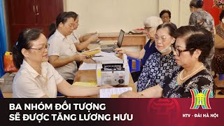 Ba nhóm đối tượng sẽ được tăng lương hưu  | Tin tức mới nhất hôm nay