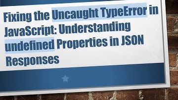 Fixing the Uncaught TypeError in JavaScript: Understanding undefined Properties in JSON Responses