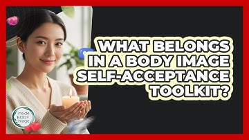What Belongs In A Body Image Self-Acceptance Toolkit?