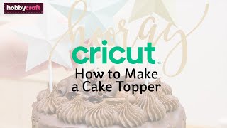 How to Make a Cake Topper with Cricut | Hobbycraft