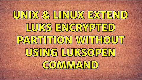Unix & Linux: Extend Luks encrypted partition without using luksOpen command