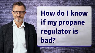 How do I know if my propane regulator is bad?