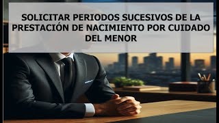 Solicitar Periodos sucesivos de la prestación por nacimiento y cuidado menor paternidad, maternidad