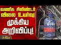 Commercial Cylinder Price Hike | வணிக சிலிண்டர் விலை உயர்வு! - முக்கிய அறிவிப்பு!