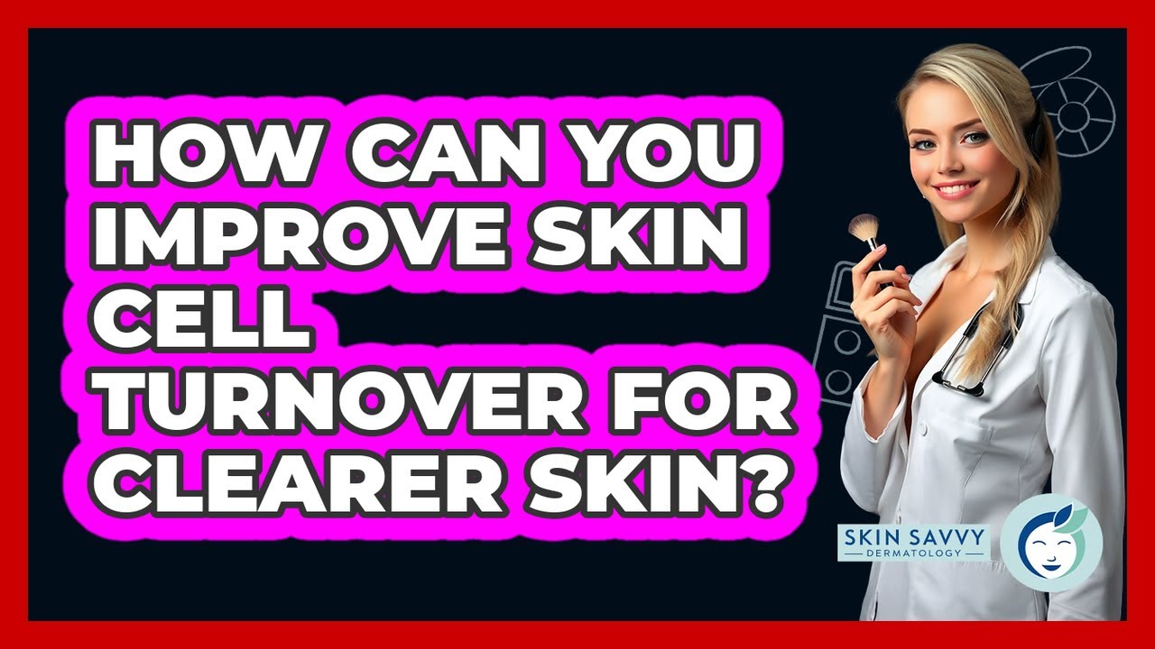 How Can You Improve Skin Cell Turnover For Clearer Skin? - Skin Savvy Dermatology
