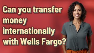 Can you transfer money internationally with Wells Fargo?