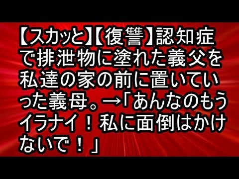 【スカッと】【復讐】認知症で排泄物に塗れた義父を私達の家の前に置いていった義母。→「あんなのもうイラナイ！私に面倒はかけないで！」