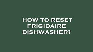 How to reset frigidaire dishwasher?