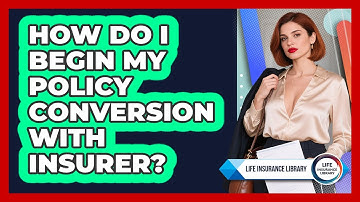 How Do I Begin My Policy Conversion With Insurer?