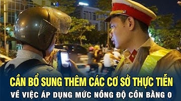 Cần bổ sung thêm các cơ sở thực tiễn về việc áp dụng mức nồng độ cồn bằng 0