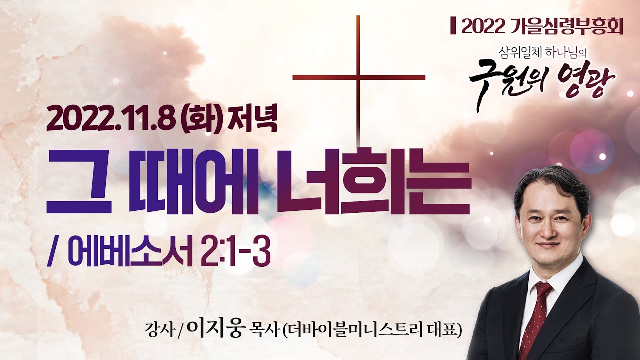 [2022가을심령부흥회] 그 때에 너희는 I 에베소서 2:1-3 I 이지웅 목사(더바이블미니스트리 대표) I 2022.11.8 화요일 저녁