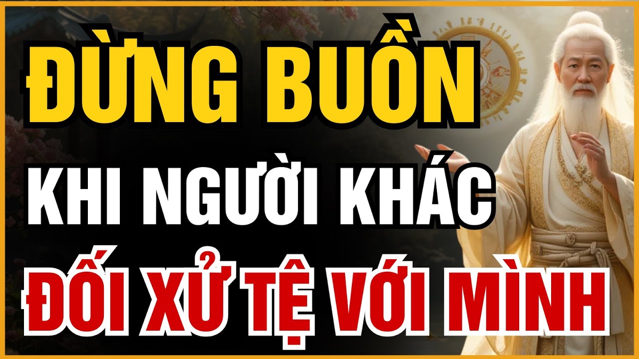 CỔ NHÂN DẠY: ĐỪNG BUỒN KHI BỊ ĐỐI XỬ TỆ – VÌ HỌ ĐANG GÁNH NGHIỆP THAY BẠN | ĐẠO CỔ NHÂN