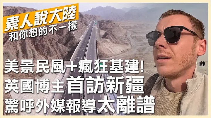 這才是真實的新疆！壯麗美景+淳樸民風～還有瘋狂基建 英國博主驚呼：外媒報導太離譜！【素人說大陸】20230520 @CtiTv  @Global_Vision - 天天要聞