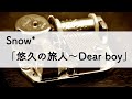 Snow*「悠久の旅人〜Dear boy」オルゴールアレンジ