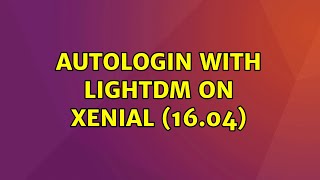 Ubuntu: Autologin with LightDM on Xenial (16.04) (2 Solutions!!)