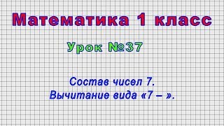 Математика 1 класс (Урок№37 - Состав чисел 7. Вычитание вида «7 – ».)