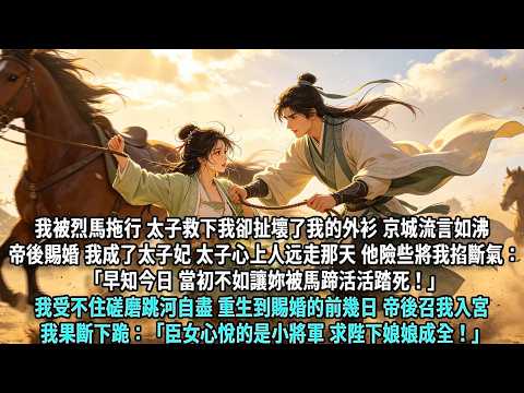 我被烈馬拖行，太子救下我，卻扯壞了我的外衫。流言如沸，帝後賜婚，我成了太子妃。太子心上人遠走那天，他險些將我掐斷氣：「早知今日，當初不如讓妳被馬蹄活活踏死！」我受不住磋磨跳河自盡，重生到賜婚的前幾日。