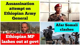 Assassination attempt on Ethiopian Army General | Ethiopian MP lashes out at govt |Afar Somali clash