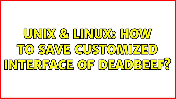 Unix & Linux: How to save customized interface of DeadBeef? (2 Solutions!!)