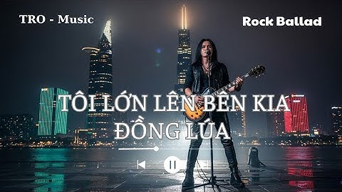 TÔI LỚN LÊN BÊN KIA ĐỒNG LÚA _ 1 bài #rockviet #rockballad của #tromusic