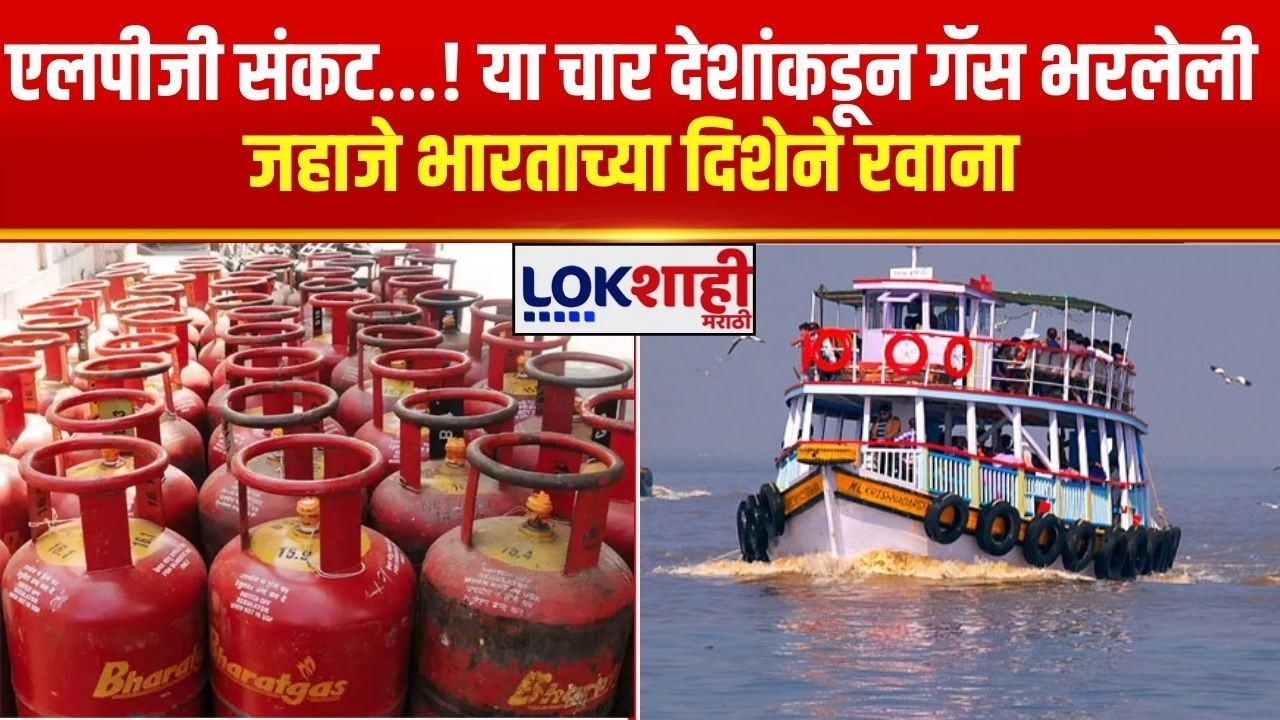 LPG संकट...! या चार देशांकडून Gas भरलेली जहाजे भारताच्या दिशेने रवाना; एक तर पक्का वैरी बनलेला...
