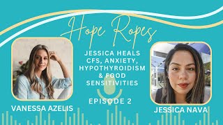 Hope Ropes Episode 2 - Jessica Heals CFS, Anxiety, Hypothyroidism & Food Sensitivities.