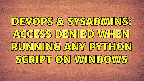 DevOps & SysAdmins: Access Denied when running any Python script on Windows