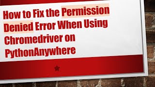 How to Fix the Permission Denied Error When Using Chromedriver on PythonAnywhere