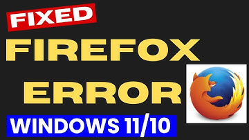 Mozila Firefox Not Working or Respnding Windows 11 / 10