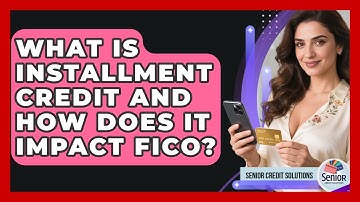 What Is Installment Credit And How Does It Impact FICO? - Senior Credit Solutions