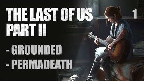 Grounded Permadeath Completion (Dec. 2021 strats) - The Last of Us Part II - Part 1