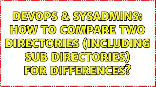 DevOps & SysAdmins: How to compare two directories (including sub directories) for differences? Content