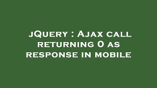 jQuery : Ajax call returning 0 as response in mobile
