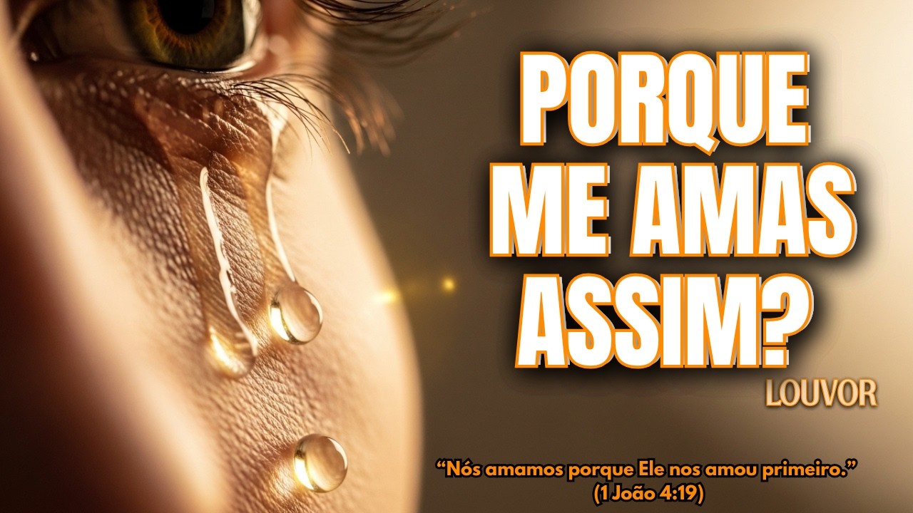 Quando Descobrimos o Amor de Deus . PORQUE ME AMAS ASSIM? Louvor de Adoração Profunda