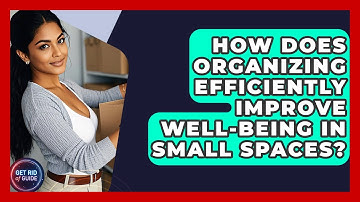 How Does Organizing Efficiently Improve Well-Being in Small Spaces? - Get Rid Of Guide