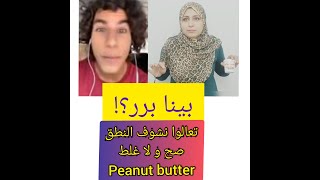 بينا برر..هو نطقها صح ؟ولا غلط المشكلة عنده فين ؟ peanut butter زبدة الفول السودانى .معلومة ع الماشى