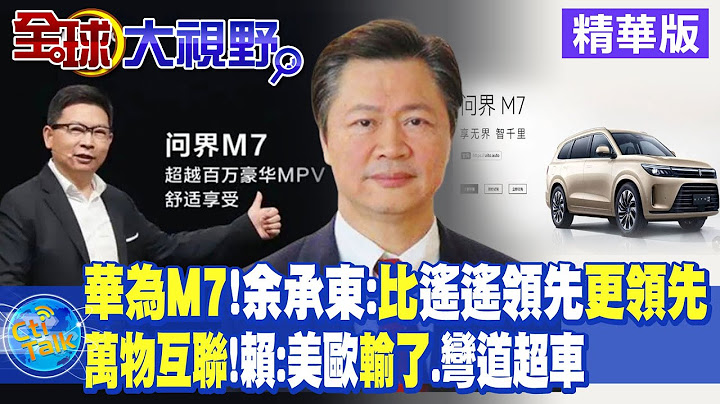 華為M7!余承東:比遙遙領先更領先｜萬物互聯!賴:美歐輸了.彎道超車【全球大視野 】20230912精華版 @Global_Vision - 天天要聞