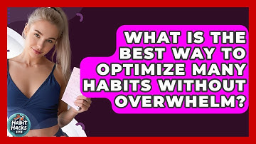 What Is The Best Way To Optimize Many Habits Without Overwhelm? - Habit Hacks Hub
