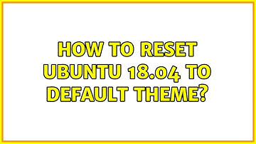 Ubuntu: How to reset Ubuntu 18.04 to default theme?