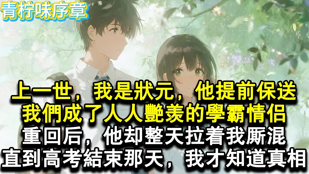 【完结爽文】上一世，我是狀元，他提前保送，我們成了人人豔羨的學霸情侶。重回後，他卻整天拉著我廝混。直到高考結束那天，我才知道真相。#小说 #愛情 #故事