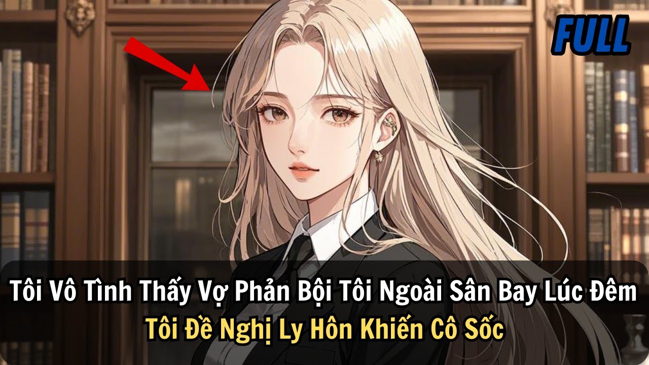 FULL | Tôi Vô Tình Thấy Vợ Phản Bội Tôi Ngoài Sân Bay Lúc Đêm Tôi Đề Nghị Ly Hôn Khiến Cô Sốc