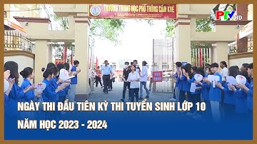 Ngày thi đầu tiên kỳ thi tuyển sinh lớp 10 năm học 2023 - 2024