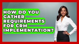 How Do You Gather Requirements For CRM Implementation? - Saas Marketing Wizards