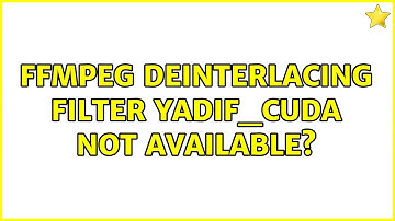 FFmpeg deinterlacing filter yadif_cuda not available?