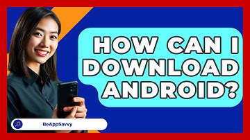How Can I Download Android? - Be App Savvy