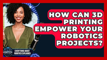 How Can 3D Printing Empower Your Robotics Projects? - Everything About Robotics Explained
