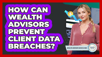 How Can Wealth Advisors Prevent Client Data Breaches? - Wealth Advisor Success Hub