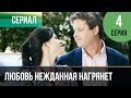 ▶️ Любовь нежданная нагрянет 4 серия - Мелодрама | Русские мелодрамы